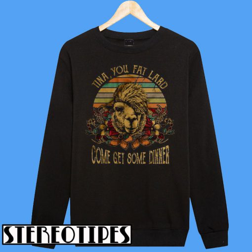 Tina You Fat Lard Come Get Some Dinner Vintage Style Sweatshirt