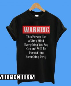 Warning This Person Has A Dirty Mind Everything You Say Can and Will Be Turned Into Something Dirty T-Shirt