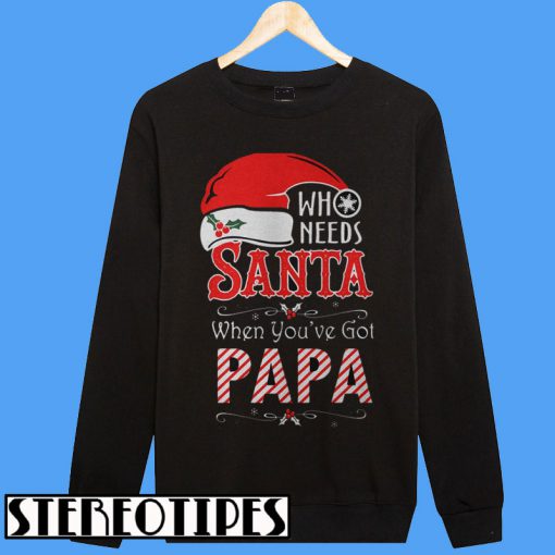 Who Needs Santa When You’ve Got Papa Sweatshirt