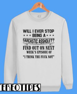 Will I Ever Stop Being A Sarcastic Asshole Find Out On Next Sweatshirt