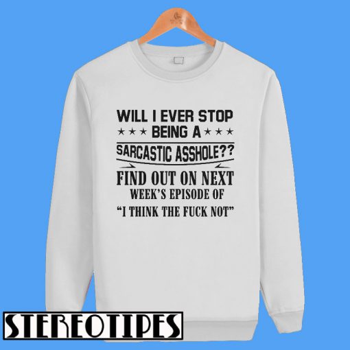 Will I Ever Stop Being A Sarcastic Asshole Find Out On Next Sweatshirt