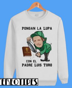 Pongan La Lupa Con El Padre Luis Toro Sweatshirt