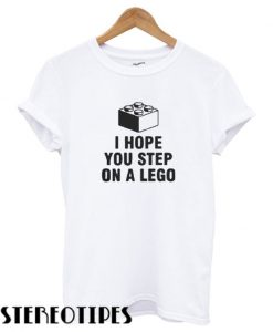 I Hope You Step On A lego T shirt