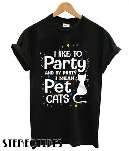 I Like to Party and by Party Meaning Pet Cats Adorable T shirt