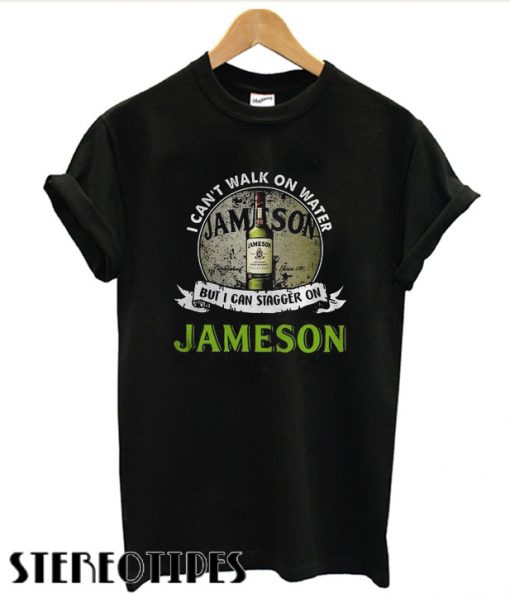 I can’t walk on water but I can stagger on Jameson T shirt