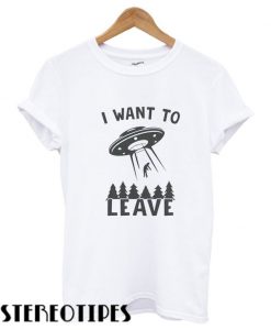I want to leave Funny T shirt