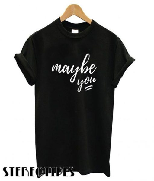 Maybe You T shirt