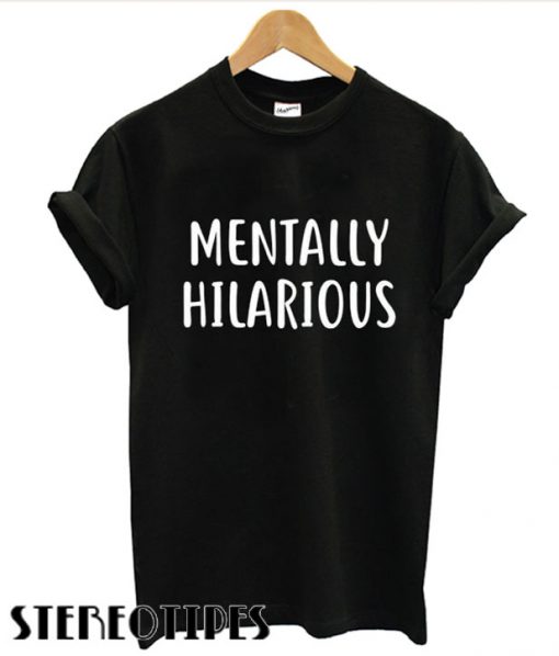 Mentally Hilarious T shirt