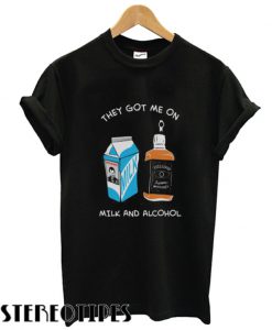 Milk & Alcohol They Got Me On T shirt