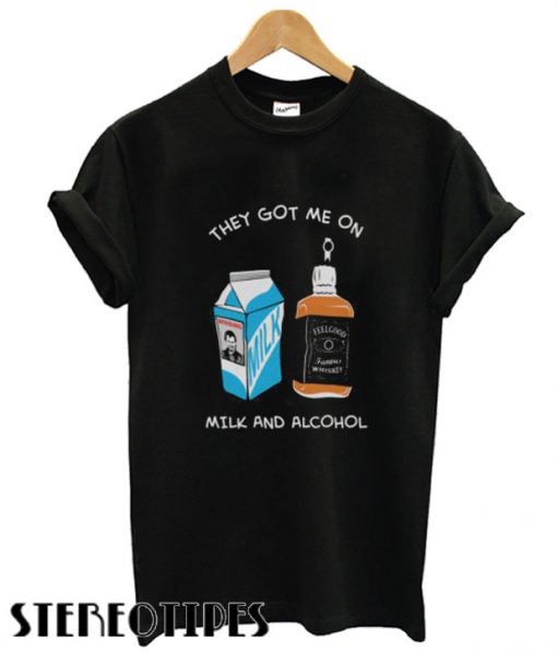 Milk & Alcohol They Got Me On T shirt