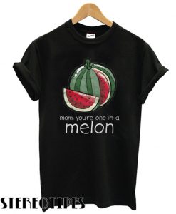 Mom you're one in a melon T shirt