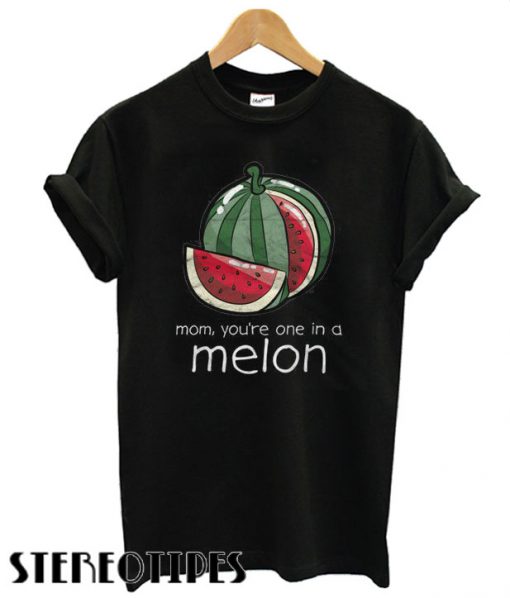 Mom you're one in a melon T shirt