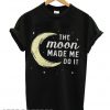Moon Made Me Do It T shirt