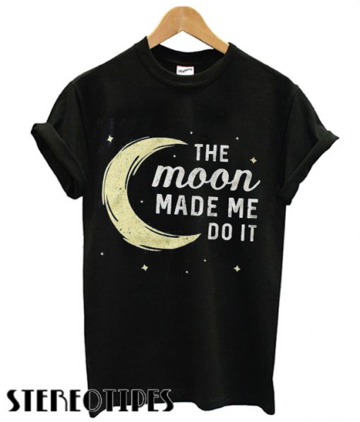 Moon Made Me Do It T shirt