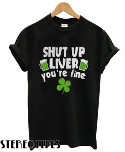 Shut Up Liver Youre Fine Shamrock Beer T shirt