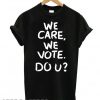 We Care We Vote Do U T shirt