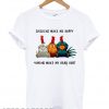 Chickens make me happy humans make my head hurt T shirt