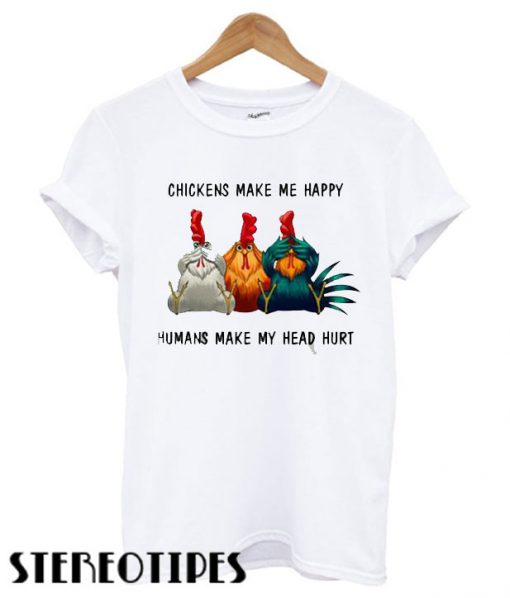 Chickens make me happy humans make my head hurt T shirt