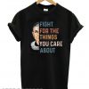 Details about Rbg Fight For The Things You Care About T shirt