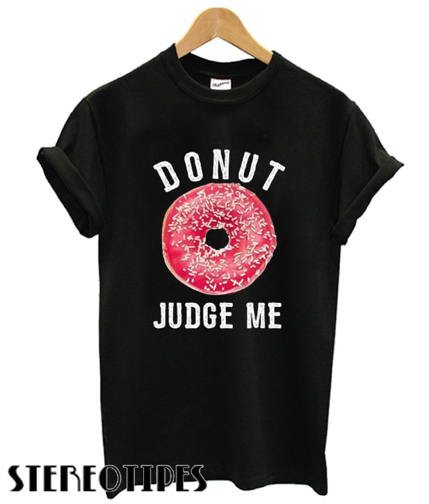 Donut judge me T shirt - stereotipes