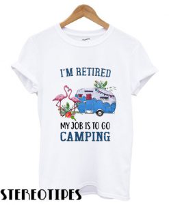 Flamingo I’m retired my job is to go camping T shirt