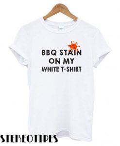 Funny BBQ Party – BBQ Stain On My White T shirt