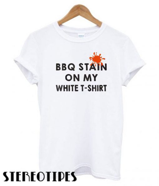 Funny BBQ Party – BBQ Stain On My White T shirt