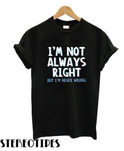 I’m Not Always Right T shirt
