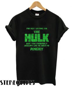 I’m Not Saying I’m The Hulk T shirt