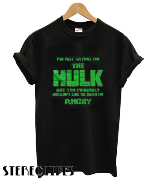 I’m Not Saying I’m The Hulk T shirt