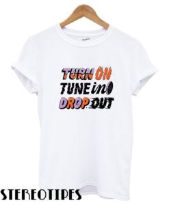 Turn On, Tune In, Drop Out T shirt