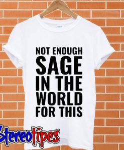 Not enough sage in the world for this T shirt