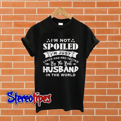 I’m not spoiled I’m just loved and protected by the best husband T shirt