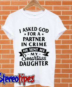 I asked god for a partner in crime he sent me my smartass Daughter T shirt