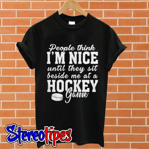 People think I’m nice until they sit beside me at a Hockey T shirt