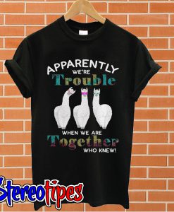 Lalma Apparently were trouble when we are together who knew T shirt