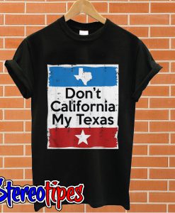 Don’t California my Texas T shirt