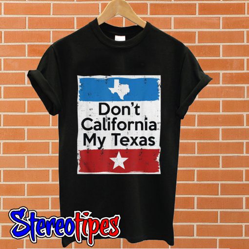 Don’t California my Texas T shirt