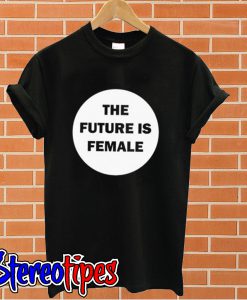 The Future Is Female T shirt