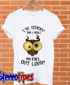 Owl I’m sorry did I roll my eyes out loud T shirt