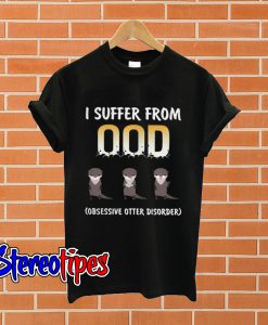 I suffer from OOD obsessive otter disorder T shirt