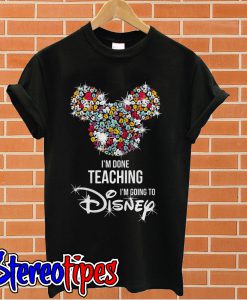 Mickey Mouse I’m done teaching I’m going to Disney T shirt