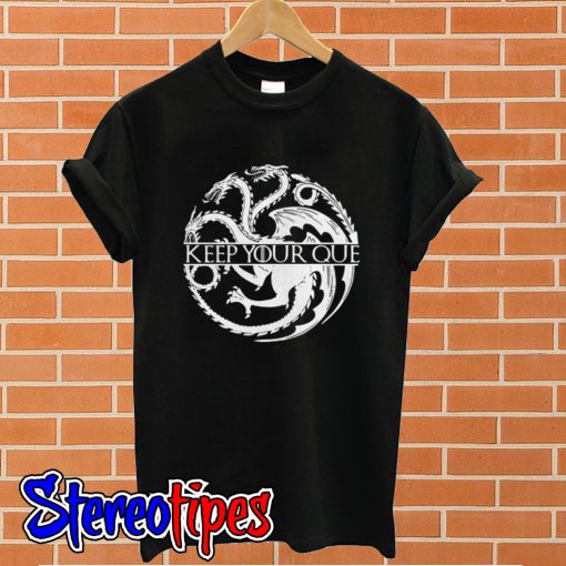 Game Of Thrones dragon keep your que T shirt