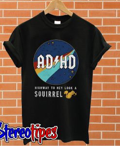 ADHD highway to hey look a Squirrel T shirt