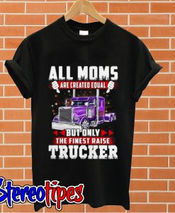 All Moms are created equal but only the finest raise trucker T shirt