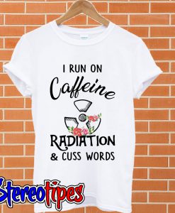 I run on Caffeine radiation and cuss words T shirt