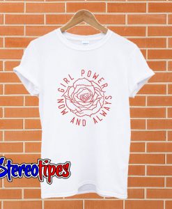 Girl Power Now And Always T shirt