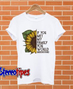 Sunflower If you met my family you would understand T shirt