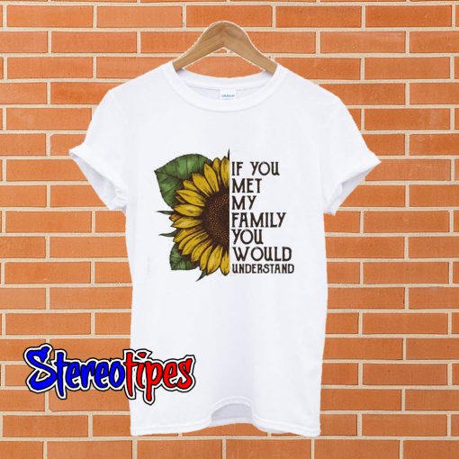 Sunflower If you met my family you would understand T shirt