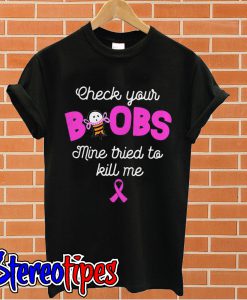 Breast Cancer Awareness check your boobs mine tried to kill me T shirt